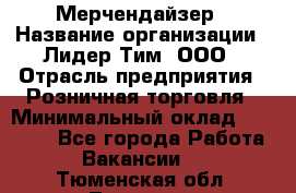 Мерчендайзер › Название организации ­ Лидер Тим, ООО › Отрасль предприятия ­ Розничная торговля › Минимальный оклад ­ 15 000 - Все города Работа » Вакансии   . Тюменская обл.,Тюмень г.